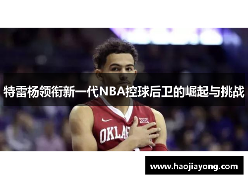 特雷杨领衔新一代NBA控球后卫的崛起与挑战