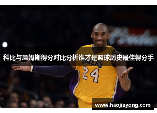 科比与詹姆斯得分对比分析谁才是篮球历史最佳得分手